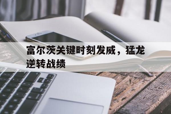 富尔茨关键时刻发威，猛龙逆转战绩的简单介绍