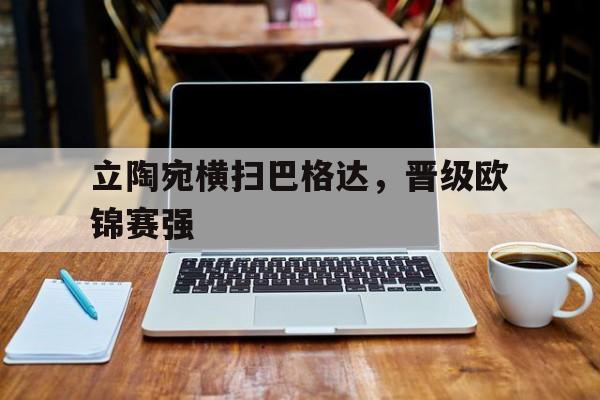 立陶宛横扫巴格达，晋级欧锦赛强的简单介绍