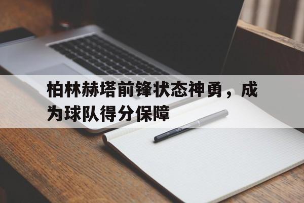 柏林赫塔前锋状态神勇,成为球队得分保障