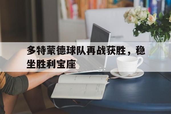 多特蒙德球队再战获胜，稳坐胜利宝座的简单介绍