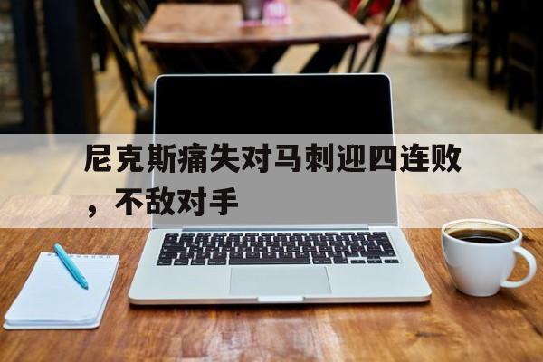 尼克斯痛失对马刺迎四连败，不敌对手的简单介绍