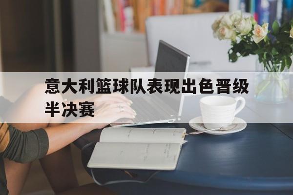 意大利篮球队表现出色晋级半决赛