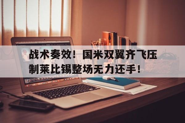 战术奏效！国米双翼齐飞压制莱比锡整场无力还手！