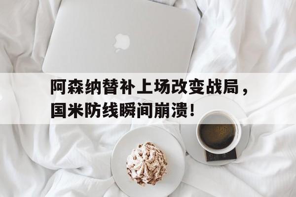 阿森纳替补上场改变战局，国米防线瞬间崩溃！